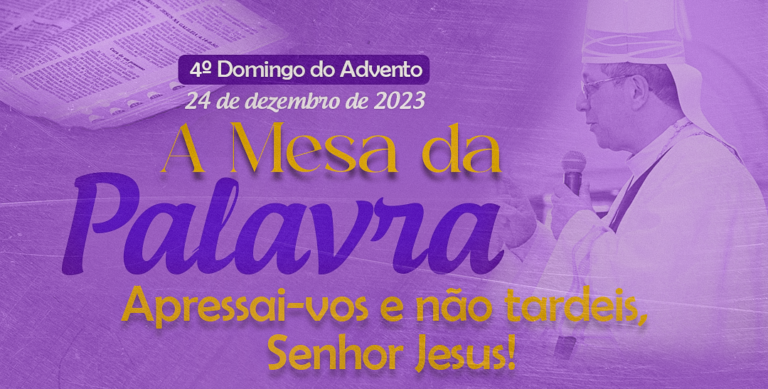 Apressai-vos e não tardeis, Senhor Jesus! – A Mesa da Palavra – 4º Domingo do Advento